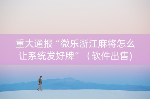 重大通报“微乐浙江麻将怎么让系统发好牌”（软件出售)
