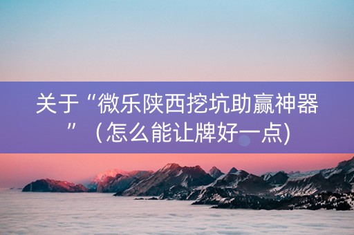 关于“微乐陕西挖坑助赢神器”（怎么能让牌好一点)