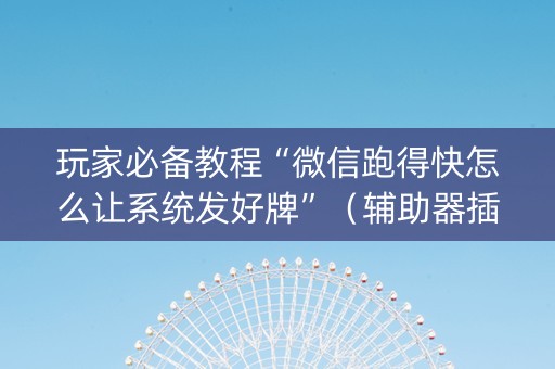 玩家必备教程“微信跑得快怎么让系统发好牌”（辅助器插件)