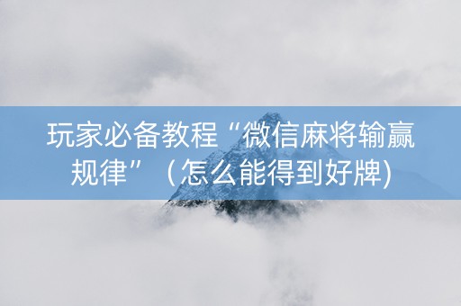 玩家必备教程“微信麻将输赢规律”（怎么能得到好牌)