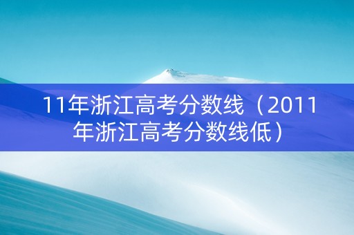 11年浙江高考分数线（2011年浙江高考分数线低）