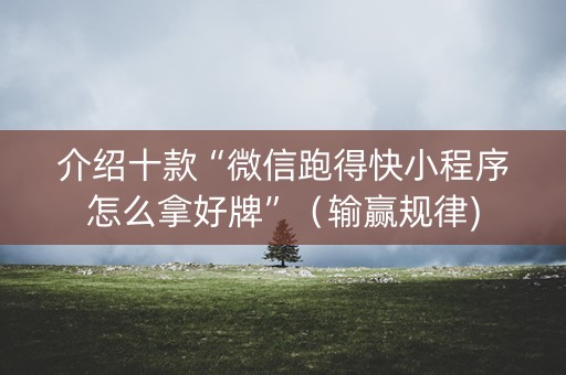 介绍十款“微信跑得快小程序怎么拿好牌”（输赢规律)