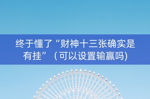 终于懂了“财神十三张确实是有挂”（可以设置输赢吗)