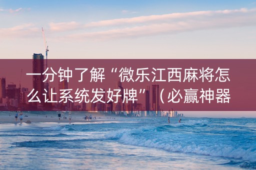 一分钟了解“微乐江西麻将怎么让系统发好牌”（必赢神器辅助器)