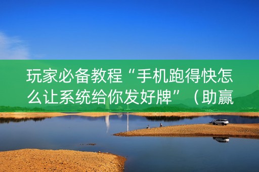 玩家必备教程“手机跑得快怎么让系统给你发好牌”（助赢神器购买)