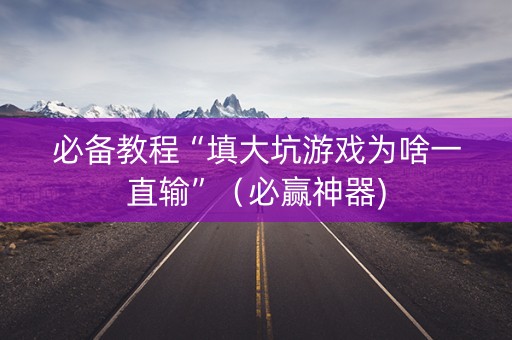 必备教程“填大坑游戏为啥一直输”（必赢神器)