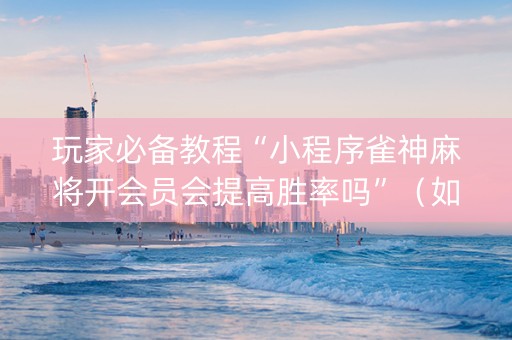 玩家必备教程“小程序雀神麻将开会员会提高胜率吗”（如何提高胜率)