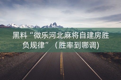 黑料“微乐河北麻将自建房胜负规律”（胜率到哪调)
