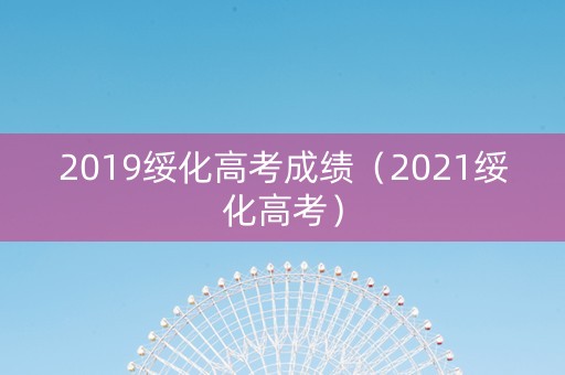 2019绥化高考成绩（2021绥化高考）
