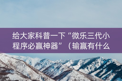 给大家科普一下“微乐三代小程序必赢神器”（输赢有什么规律)