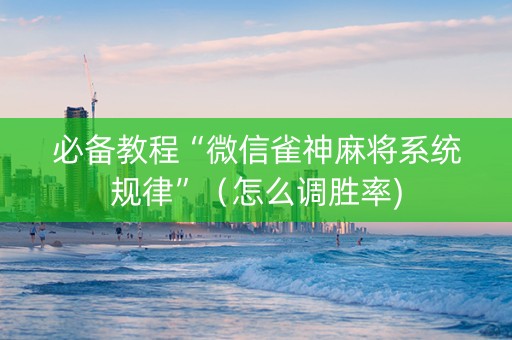 必备教程“微信雀神麻将系统规律”（怎么调胜率)