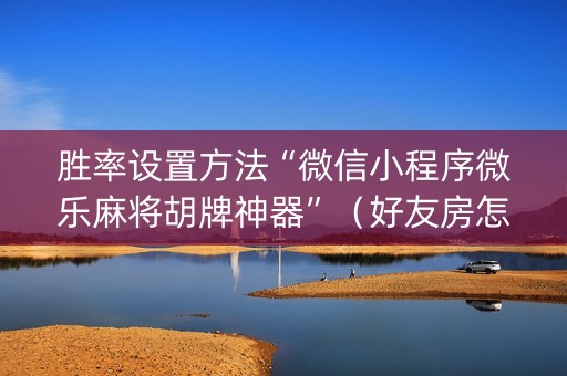 胜率设置方法“微信小程序微乐麻将胡牌神器”（好友房怎么才能赢)