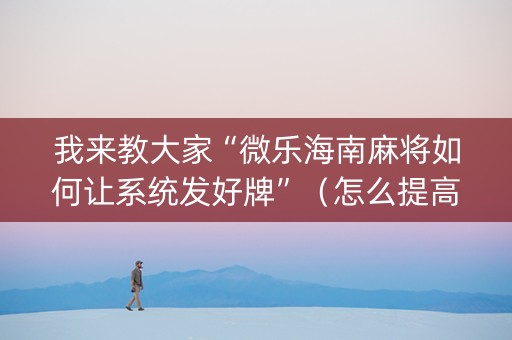 我来教大家“微乐海南麻将如何让系统发好牌”（怎么提高胜率)