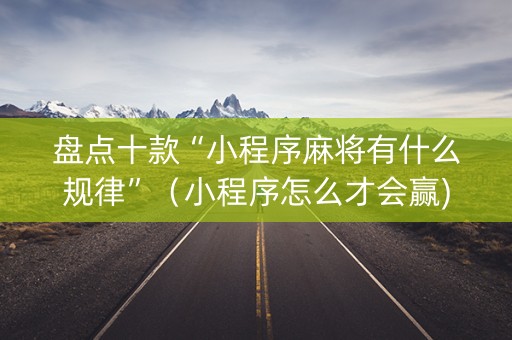 盘点十款“小程序麻将有什么规律”（小程序怎么才会赢)