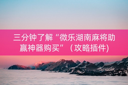 三分钟了解“微乐湖南麻将助赢神器购买”（攻略插件)