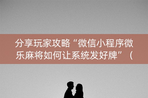 分享玩家攻略“微信小程序微乐麻将如何让系统发好牌”（胜率到哪调)