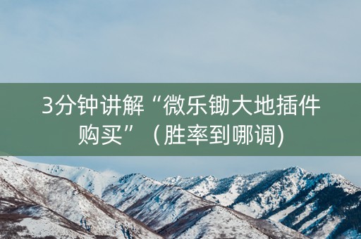 3分钟讲解“微乐锄大地插件购买”（胜率到哪调)