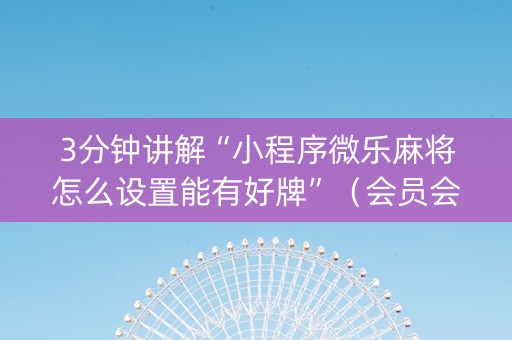 3分钟讲解“小程序微乐麻将怎么设置能有好牌”（会员会提高胜率吗)
