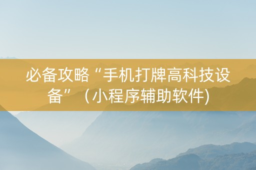必备攻略“手机打牌高科技设备”（小程序辅助软件)