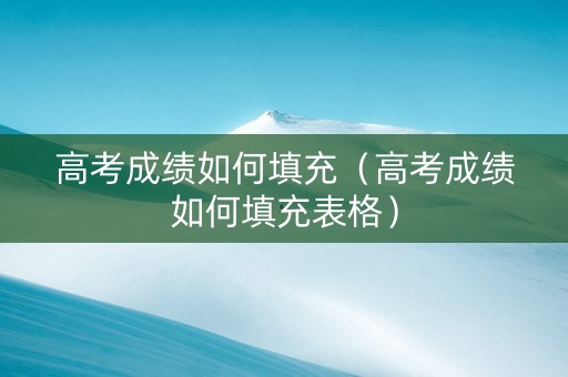 高考成绩如何填充（高考成绩如何填充表格）
