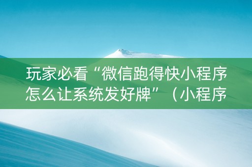玩家必看“微信跑得快小程序怎么让系统发好牌”（小程序怎么才会赢)