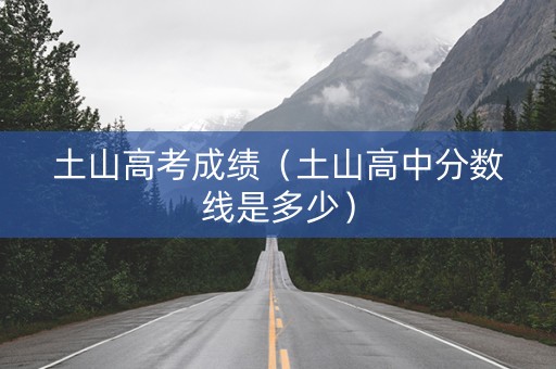 土山高考成绩（土山高中分数线是多少）