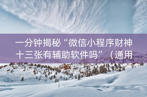 一分钟揭秘“微信小程序财神十三张有辅助软件吗”（通用挂软件多少钱)