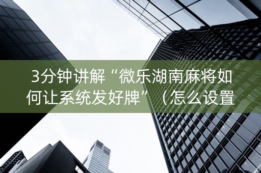 3分钟讲解“微乐湖南麻将如何让系统发好牌”（怎么设置能有好牌)