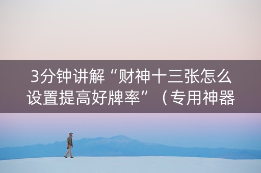 3分钟讲解“财神十三张怎么设置提高好牌率”（专用神器下载)
