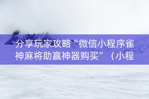 分享玩家攻略“微信小程序雀神麻将助赢神器购买”（小程序怎么才会赢)
