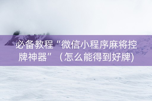 必备教程“微信小程序麻将控牌神器”（怎么能得到好牌)