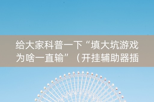 给大家科普一下“填大坑游戏为啥一直输”（开挂辅助器插件)