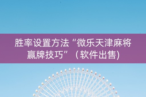 胜率设置方法“微乐天津麻将赢牌技巧”（软件出售)