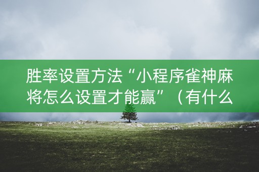 胜率设置方法“小程序雀神麻将怎么设置才能赢”（有什么规律)