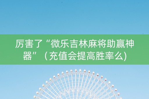 厉害了“微乐吉林麻将助赢神器”（充值会提高胜率么)