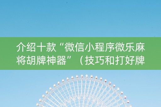 介绍十款“微信小程序微乐麻将胡牌神器”（技巧和打好牌方法)