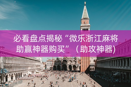 必看盘点揭秘“微乐浙江麻将助赢神器购买”（助攻神器)