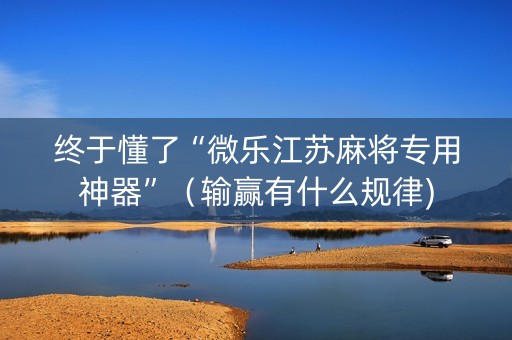 终于懂了“微乐江苏麻将专用神器”（输赢有什么规律)