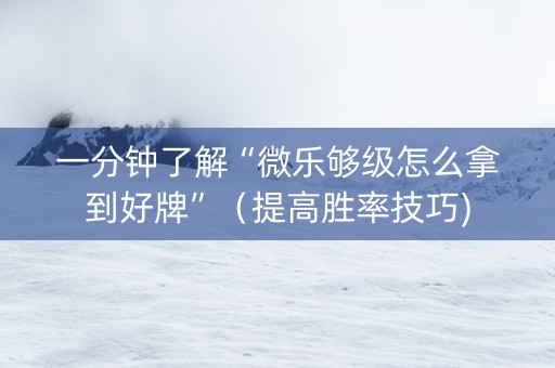 一分钟了解“微乐够级怎么拿到好牌”（提高胜率技巧)