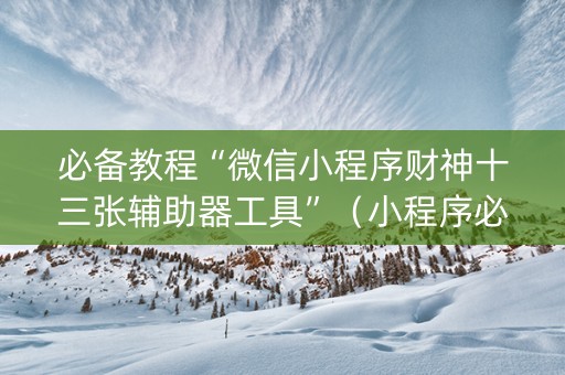 必备教程“微信小程序财神十三张辅助器工具”（小程序必赢神器)