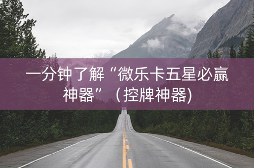 一分钟了解“微乐卡五星必赢神器”（控牌神器)