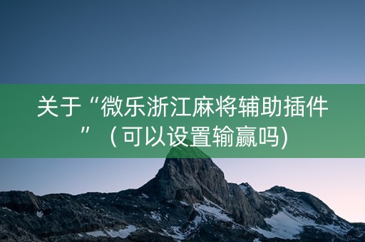 关于“微乐浙江麻将辅助插件”（可以设置输赢吗)