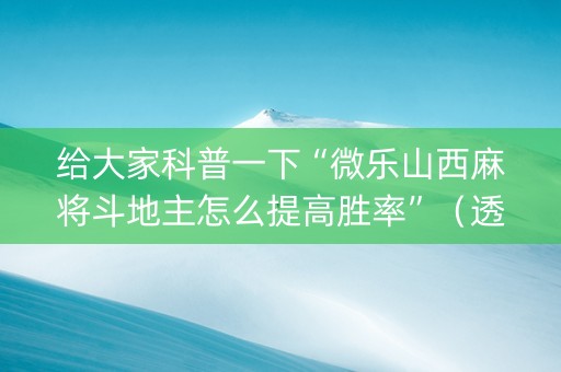 给大家科普一下“微乐山西麻将斗地主怎么提高胜率”（透明挂辅助器)