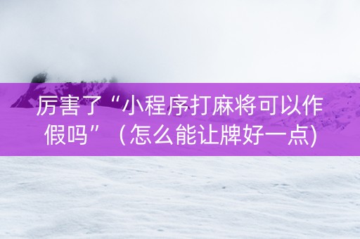 厉害了“小程序打麻将可以作假吗”（怎么能让牌好一点)