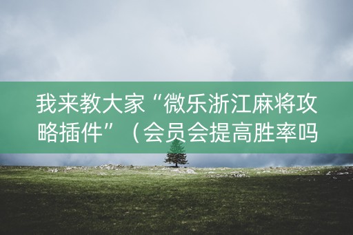 我来教大家“微乐浙江麻将攻略插件”（会员会提高胜率吗)