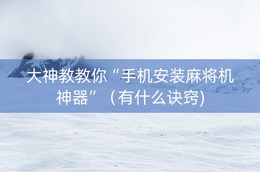 大神教教你“手机安装麻将机神器”（有什么诀窍)