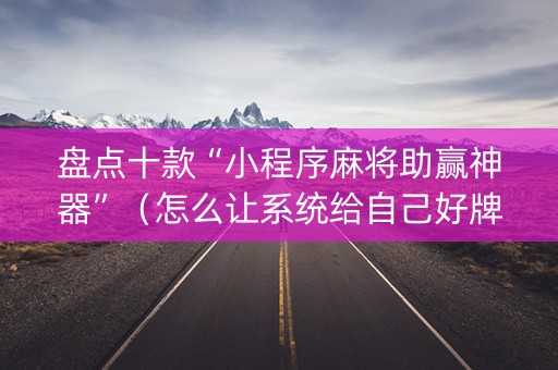 盘点十款“小程序麻将助赢神器”（怎么让系统给自己好牌)