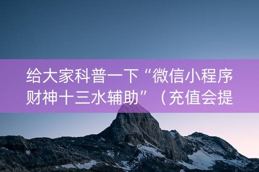 给大家科普一下“微信小程序财神十三水辅助”（充值会提高胜率么)