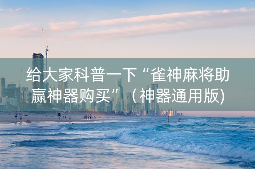 给大家科普一下“雀神麻将助赢神器购买”（神器通用版)