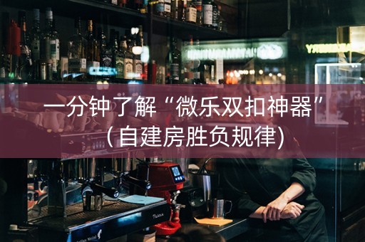一分钟了解“微乐双扣神器”（自建房胜负规律)
